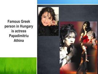 Famous Greek
person in Hungary
is actress
Papadimitriu
Athina
 