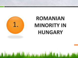ROMANIAN
MINORITY IN
HUNGARY
1.
 