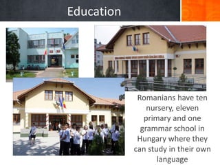 Education
Romanians have ten
nursery, eleven
primary and one
grammar school in
Hungary where they
can study in their own
language
 