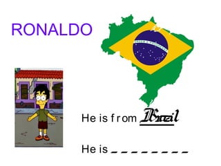 RONALDO
He is f rom Brazil
He is _ _ _ _ _ _ _ _
 