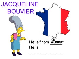 JACQUELINE
BOUVIER
He is f rom France
He is
______________
 