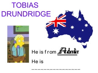 TOBIAS
DRUNDRIDGE
He is f rom Autralia
He is
________________
 
