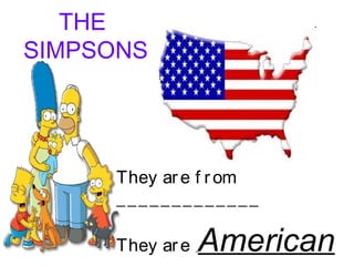 THE
SIMPSONS
They are f rom
_____________
They are American
 