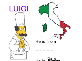 LUIGI
He is f rom
_ _ _ _ _
 
