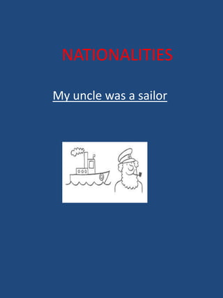 NATIONALITIES
My uncle was a sailor

 