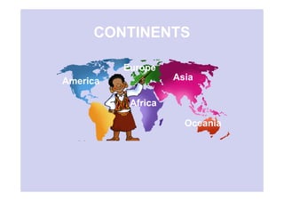 CONTINENTS
America
Europe
Asia
Oceania
Africa
 
