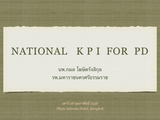 NATIONAL K P I FOR PD
นพ.กมล โฆษิตรังสิกุล
รพ.มหาราชนครศรีธรรมราช
เสาร์ 28 กุมภาพันธ์ 2558
Plaza Athenee Hotel, Bangkok
 