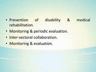 • Prevention of disability & medical
rehabilitation.
• Monitoring & periodic evaluation.
• Inter-sectoral collaboration.
• Monitoring & evaluation.
 