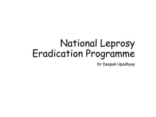 National Leprosy
Eradication Programme
Dr Deepak Upadhyay
 