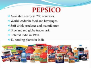 Available nearly in 200 countries. 
World leader in food and beverages. 
Soft drink producer and manufaturer. 
Blue and red globe trademark. 
Entered India in 1988. 
43 bottling plants in India. 
 