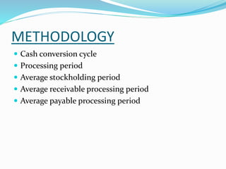 METHODOLOGY 
 Cash conversion cycle 
 Processing period 
 Average stockholding period 
 Average receivable processing period 
 Average payable processing period 
 