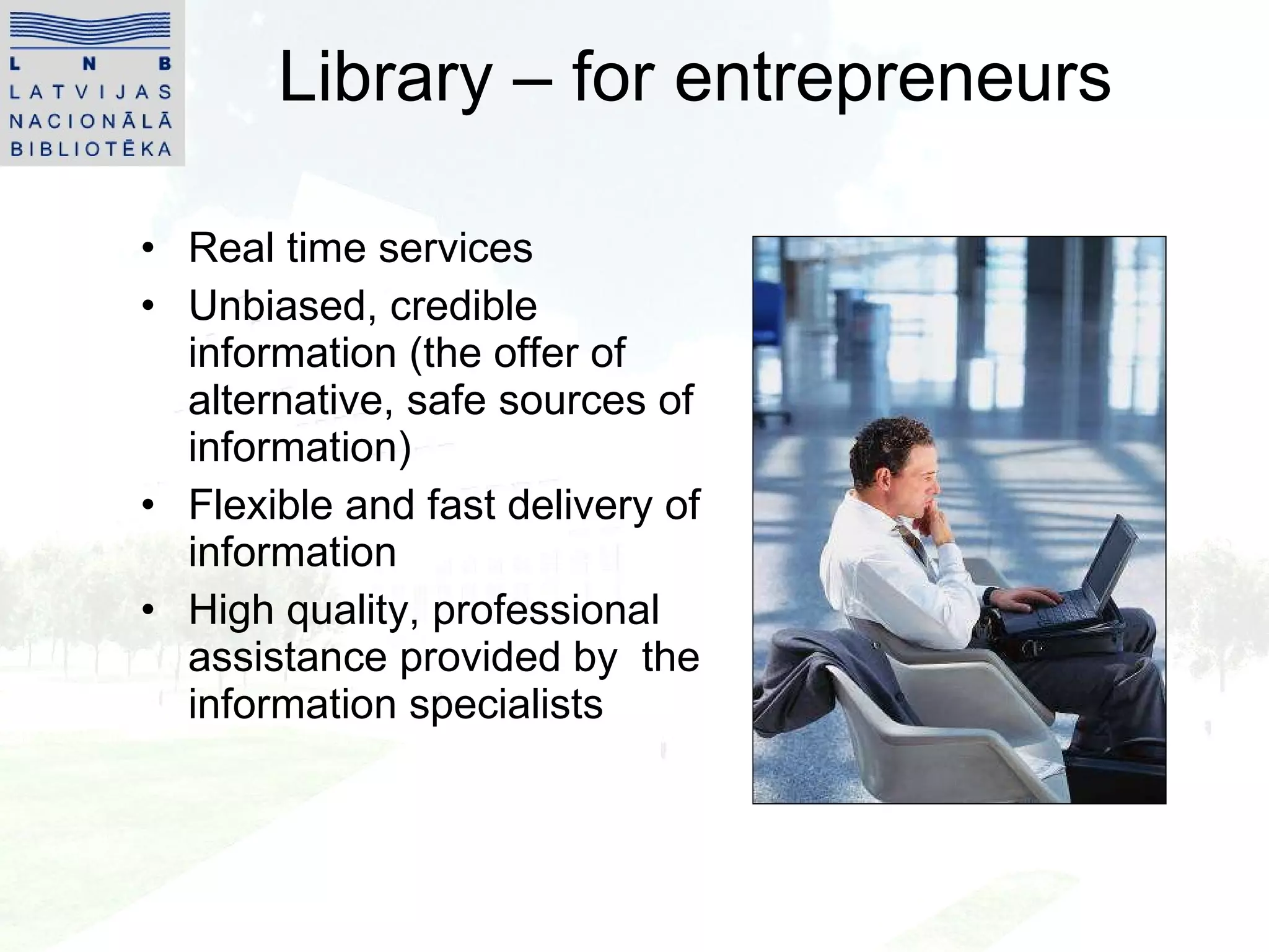 Library – for entrepreneurs Real time service s Unbiased, credible information (the offer of alternative, safe sources of information) Flexible and fast delivery of information High quality, professional assistance provided by  the information specialist s 