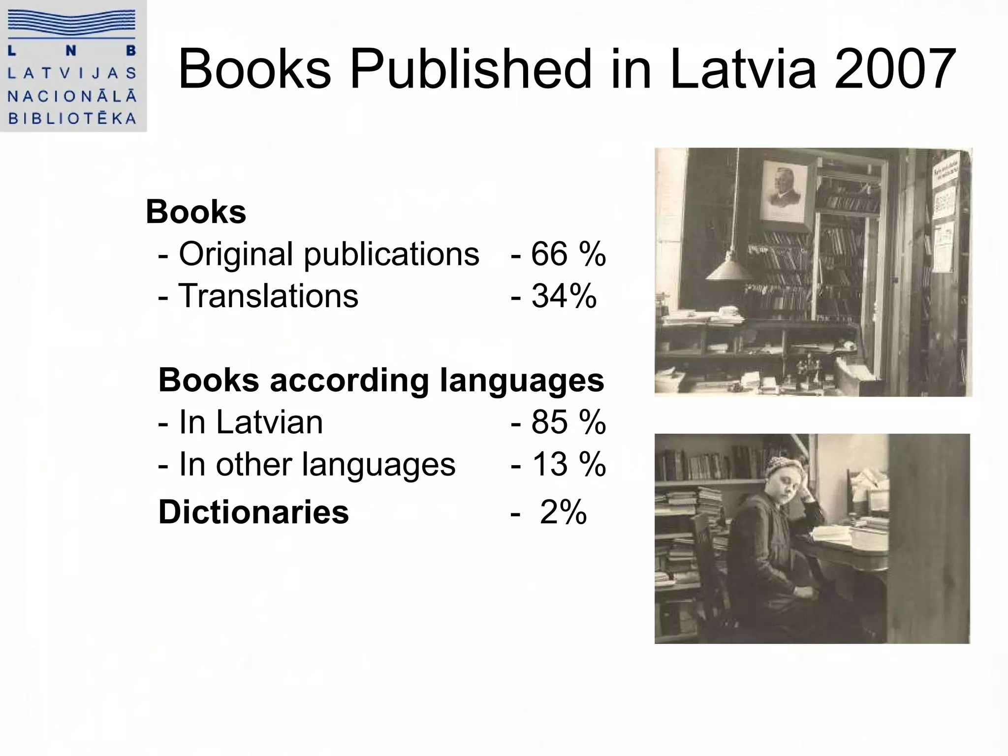Books Published in Latvia 2007 Books  - Original publications - 66 %  - Translations - 34% Books according languages - In Latvian - 85 % - In other languages - 13 % Dictionaries  -  2%   