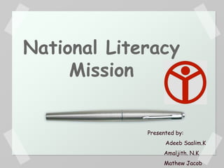 National Literacy
Mission
Presented by:
Adeeb Saalim.K
Amaljith. N.K
Mathew Jacob
 