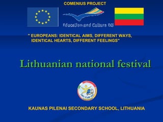 Lithuanian national  festival KAUNAS PILENAI SECONDARY SCHOOL, LITHUANIA COMENIUS PROJECT &quot; EUROPEANS: IDENTICAL AIMS, DIFFERENT WAYS,    IDENTICAL HEARTS, DIFFERENT FEELINGS&quot; 