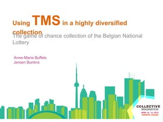 Using TMSin a highly diversified
collection
The game of chance collection of the Belgian National
Lottery
Anne-Marie Buffels
Jeroen Buntinx
 