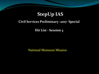 StepUp IAS
Civil Services Preliminary -2017- Special
Hit List - Session 3
National Monsoon Mission
 