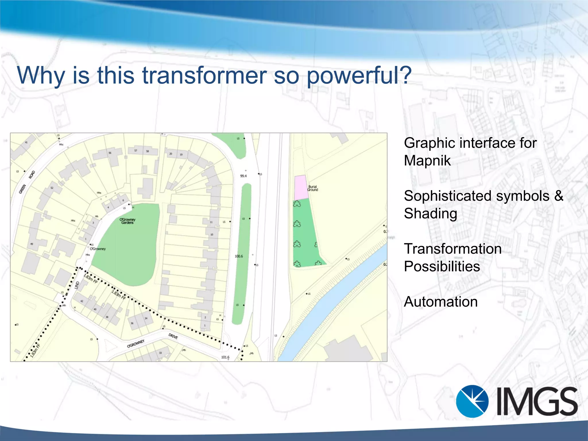 Why is this transformer so powerful?
Graphic interface for
Mapnik
Sophisticated symbols &
Shading
Transformation
Possibilities
Automation
 
