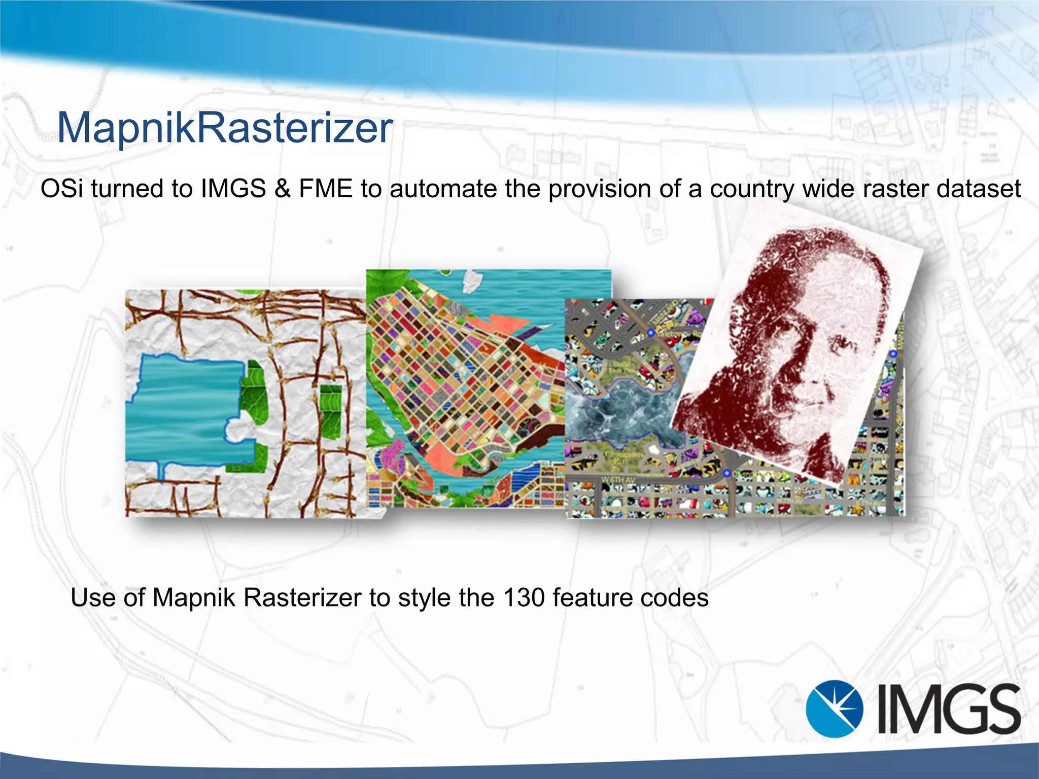MapnikRasterizer
OSi turned to IMGS & FME to automate the provision of a country wide raster dataset
Use of Mapnik Rasterizer to style the 130 feature codes
 
