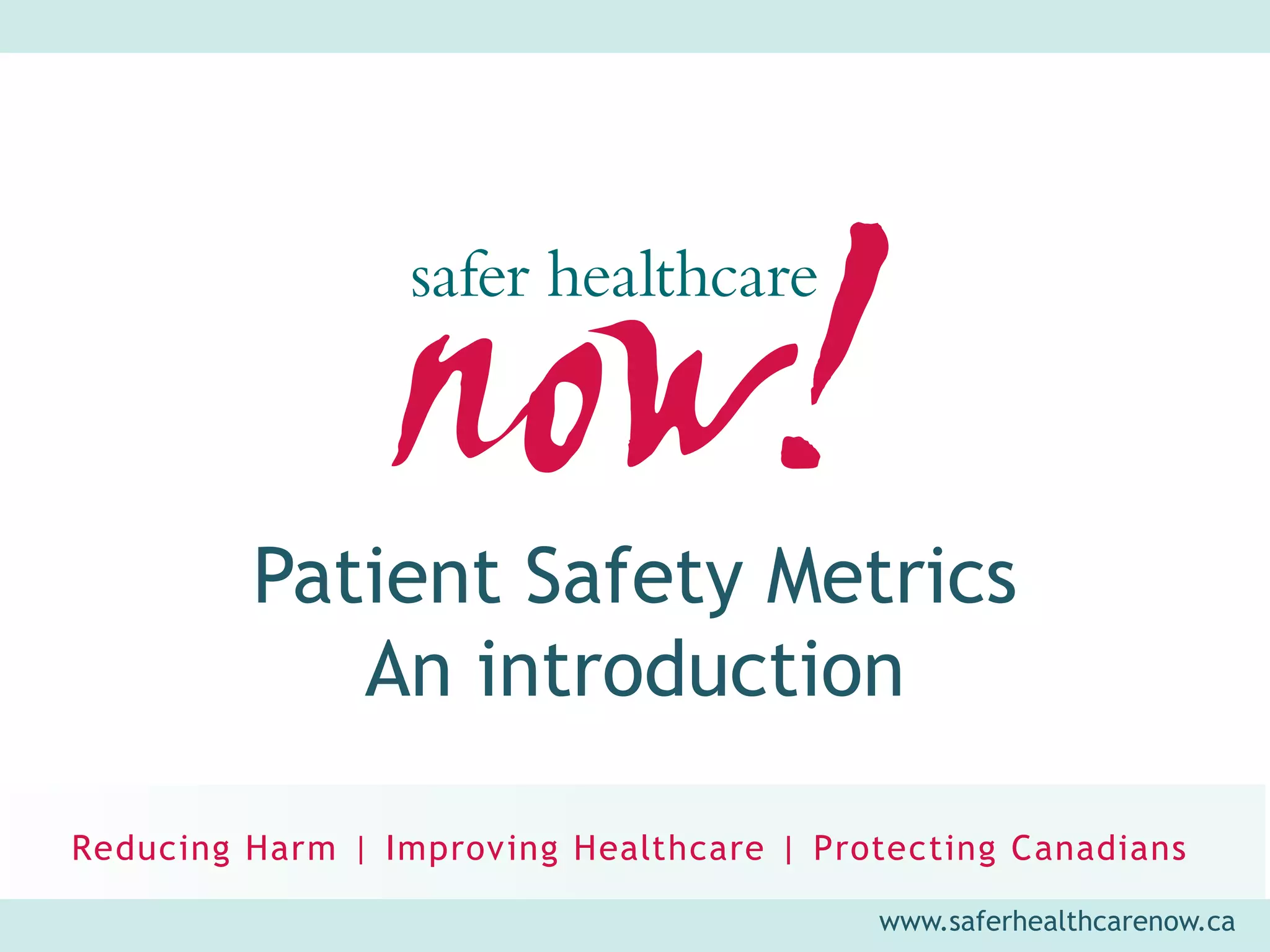 Patient Safety Metrics
   An introduction


                  www.saferhealthcarenow.ca
 