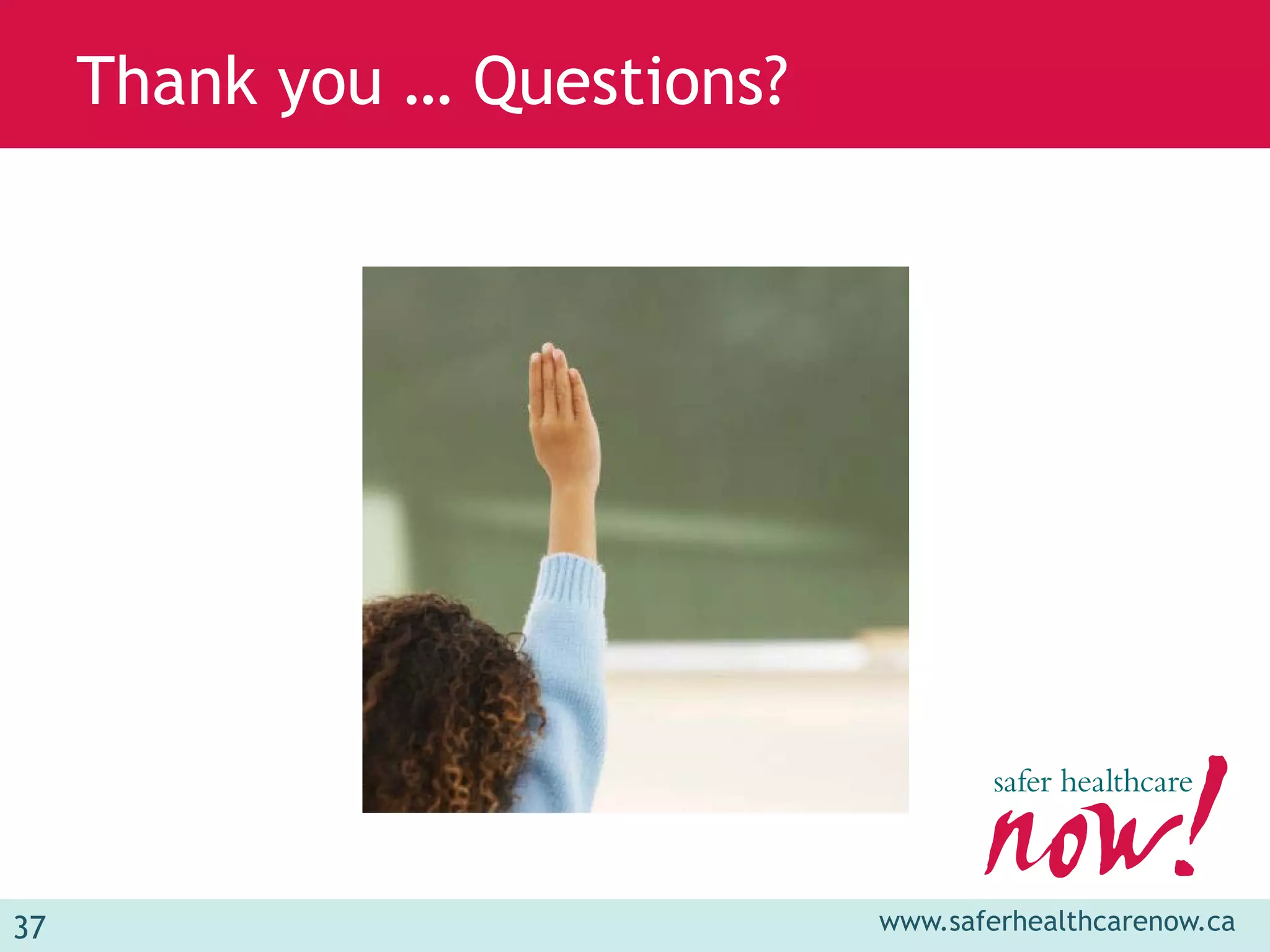 Thank you … Questions?




37                            www.saferhealthcarenow.ca
 