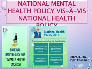 NATIONAL MENTAL
HEALTH POLICY VIS-À-VIS
NATIONAL HEALTH
POLICY
PREPARED BY,
Vipin Chandran
 