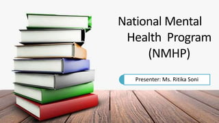 National Mental
Health Program
(NMHP)
Presenter: Ms. Ritika Soni
 
