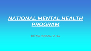 NATIONAL MENTAL HEALTH
PROGRAM
BY: MS RINKAL PATEL
 