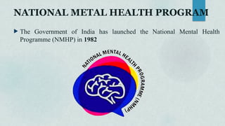 NATIONAL METAL HEALTH PROGRAM
 The Government of India has launched the National Mental Health
Programme (NMHP) in 1982
 