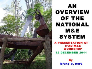 AN OVERVIEW OF THE NATIONAL  M&E SYSTEM (Ghana) A presentation at IFAD M&E workshop -  Accra, 12/12/2011 By  Bruno B. Dery 