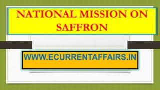 NATIONAL MISSION ON
SAFFRON
WWW.ECURRENTAFFAIRS.IN

 
