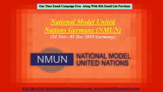 816-286-4114| info@globalb2bcontacts.com| www.globalb2bcontacts.com
National Model United
Nations Germany (NMUN)
(24 Nov - 01 Dec 2019 Germany)
 