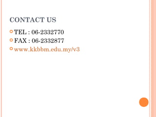 CONTACT US
 TEL : 06-2332770
 FAX : 06-2332877

 www.kkbbm.edu.my/v3
 