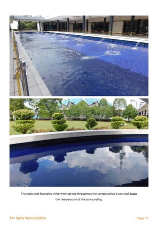 TAY SIEW WEN 0322879 Page 17
The	pools	and	fountains	there	were	spread	throughout	the	compound	as	it	can	cool	down	
the	temperature	of	the	surrounding.
 