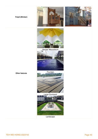 TEH WEI HONG 0323743 Page 43
Pulpit (Mimbar)
Other features
Heroes’ Mausoleum
Fountain
Large Courtyard
Landscape
 