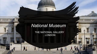 National Museum
THE NATIONAL GALLERY
, LONDON
 