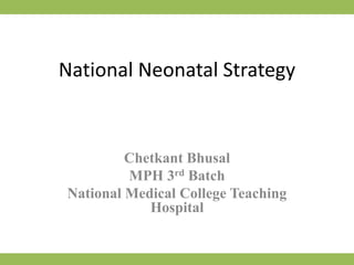 National Neonatal Strategy
Chetkant Bhusal
MPH 3rd Batch
National Medical College Teaching
Hospital
 