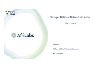 Stronger National Networks In Africa
“The Essence”
Webinar
Afrilabs & Africa’s National Networks
4th April 2023
 