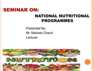 SEMINAR ON:
NATIONAL NUTRITIONAL
PROGRAMMES
Presented By:
Mr. Mahesh Chand
Lecturer
 