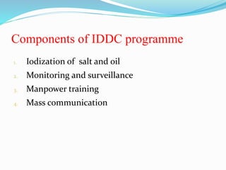 Components of IDDC programme
1. Iodization of salt and oil
2. Monitoring and surveillance
3. Manpower training
4. Mass communication
 