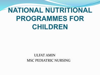 NATIONAL NUTRITIONAL
PROGRAMMES FOR
CHILDREN
ULFAT AMIN
MSC PEDIATRIC NURSING
 