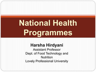National Health
Programmes
Harsha Hirdyani
Assistant Professor
Dept. of Food Technology and
Nutrition
Lovely Professional University
 