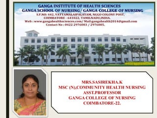 MRS.SASIREKHA.K
MSC (N),COMMUNITY HEALTH NURSING
ASST.PROFESSOR
GANGA COLLEGE OF NURSING
COIMBATORE-22.
 