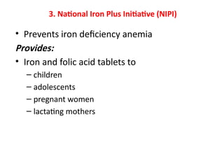 3. National Iron Plus Initiative (NIPI)
• Prevents iron deficiency anemia
Provides:
• Iron and folic acid tablets to
– children
– adolescents
– pregnant women
– lactating mothers
 