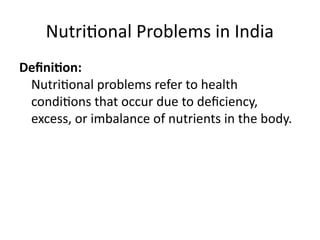 Nutritional Problems in India
Definition:
Nutritional problems refer to health
conditions that occur due to deficiency,
excess, or imbalance of nutrients in the body.
 