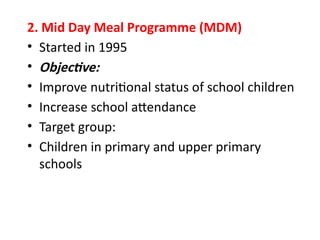 2. Mid Day Meal Programme (MDM)
• Started in 1995
• Objective:
• Improve nutritional status of school children
• Increase school attendance
• Target group:
• Children in primary and upper primary
schools
 