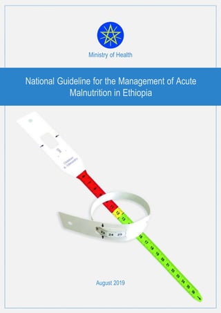 Ministry of Health
National Guideline for the Management of Acute
Malnutrition in Ethiopia
August 2019
 