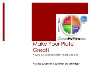 Make Your Plate
Great!
A Quiz & Guide to Better Food Choices


Presented by Colleen McCormick and Libby Hugo
 