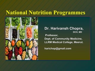 National Nutrition Programmes
Dr. Harivansh Chopra,
DCH, MD
Professor,
Dept. of Community Medicine,
LLRM Medical College, Meerut.
harichop@gmail.com
 