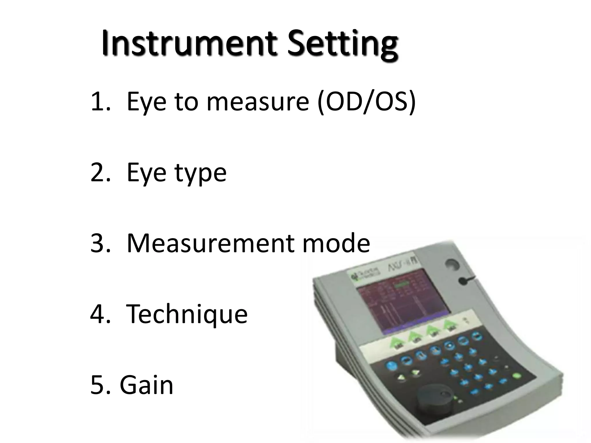 Instrument Setting
1. Eye to measure (OD/OS)
2. Eye type
3. Measurement mode
4. Technique
5. Gain
 